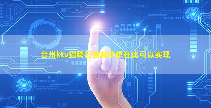 台州ktv招聘日结起梦想在此可以实现
